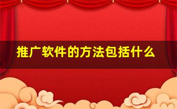 推广软件的方法包括什么