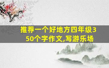 推荐一个好地方四年级350个字作文,写游乐场