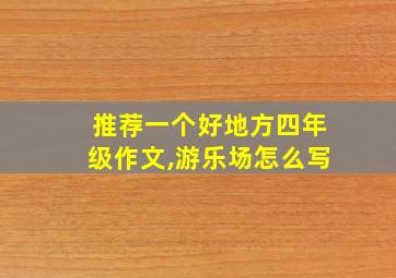 推荐一个好地方四年级作文,游乐场怎么写