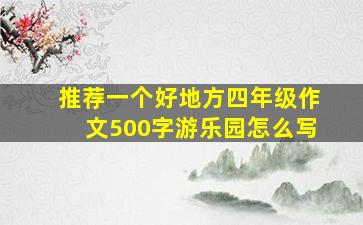 推荐一个好地方四年级作文500字游乐园怎么写