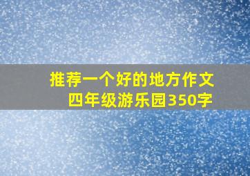 推荐一个好的地方作文四年级游乐园350字