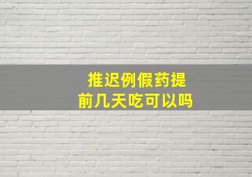 推迟例假药提前几天吃可以吗