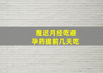 推迟月经吃避孕药提前几天吃