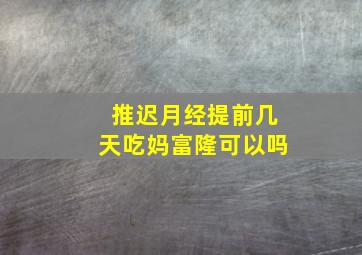 推迟月经提前几天吃妈富隆可以吗