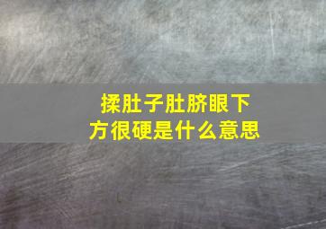 揉肚子肚脐眼下方很硬是什么意思