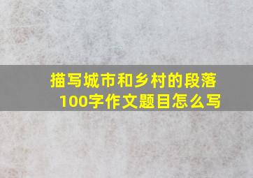 描写城市和乡村的段落100字作文题目怎么写