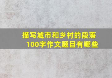 描写城市和乡村的段落100字作文题目有哪些