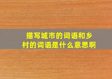 描写城市的词语和乡村的词语是什么意思啊