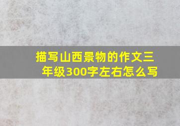 描写山西景物的作文三年级300字左右怎么写