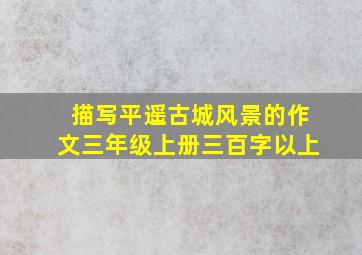 描写平遥古城风景的作文三年级上册三百字以上