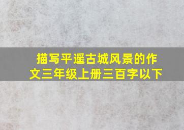 描写平遥古城风景的作文三年级上册三百字以下