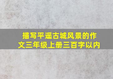 描写平遥古城风景的作文三年级上册三百字以内