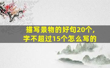 描写景物的好句20个,字不超过15个怎么写的