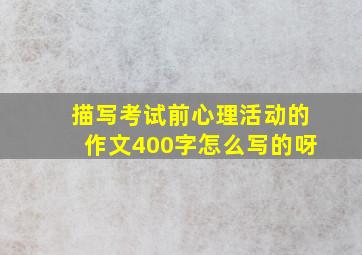 描写考试前心理活动的作文400字怎么写的呀