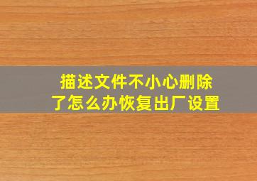 描述文件不小心删除了怎么办恢复出厂设置