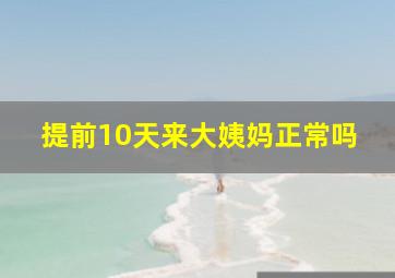 提前10天来大姨妈正常吗