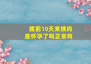 提前10天来姨妈是怀孕了吗正常吗