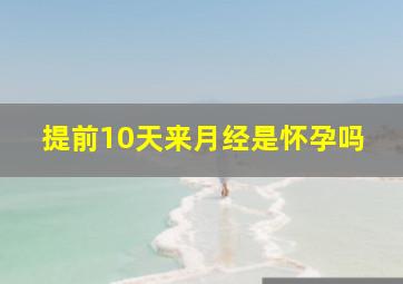 提前10天来月经是怀孕吗