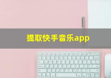 提取快手音乐app