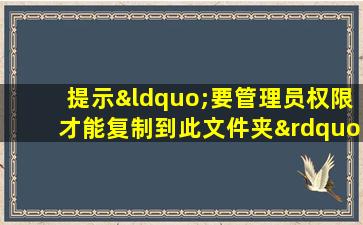 提示“要管理员权限才能复制到此文件夹”怎么办