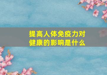 提高人体免疫力对健康的影响是什么