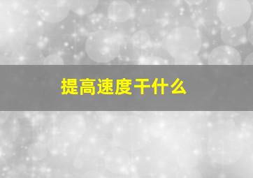 提高速度干什么