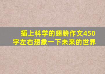 插上科学的翅膀作文450字左右想象一下未来的世界