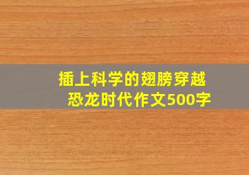 插上科学的翅膀穿越恐龙时代作文500字