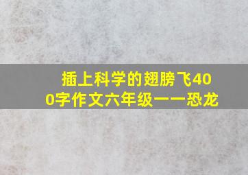 插上科学的翅膀飞400字作文六年级一一恐龙