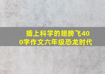 插上科学的翅膀飞400字作文六年级恐龙时代