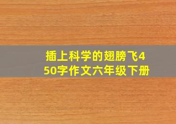 插上科学的翅膀飞450字作文六年级下册