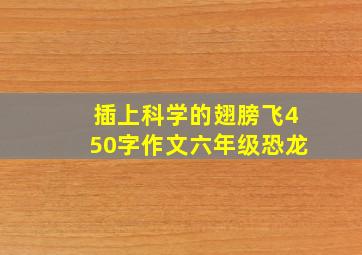 插上科学的翅膀飞450字作文六年级恐龙