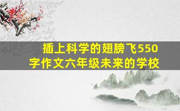 插上科学的翅膀飞550字作文六年级未来的学校