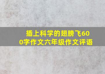 插上科学的翅膀飞600字作文六年级作文评语