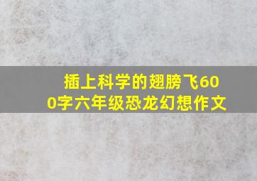 插上科学的翅膀飞600字六年级恐龙幻想作文