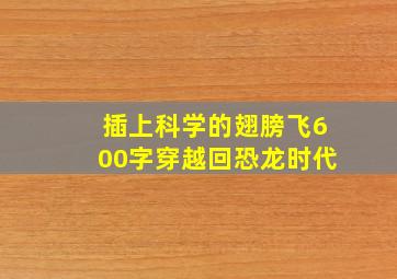 插上科学的翅膀飞600字穿越回恐龙时代