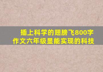 插上科学的翅膀飞800字作文六年级显能实现的科技