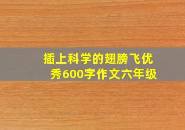 插上科学的翅膀飞优秀600字作文六年级