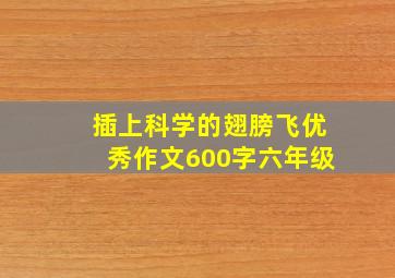 插上科学的翅膀飞优秀作文600字六年级