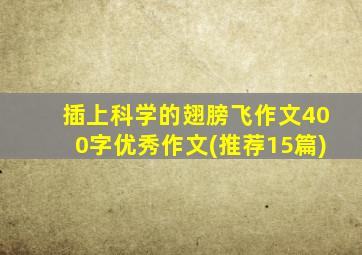 插上科学的翅膀飞作文400字优秀作文(推荐15篇)