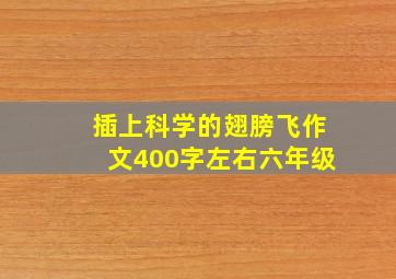 插上科学的翅膀飞作文400字左右六年级