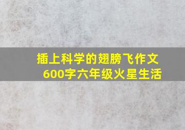 插上科学的翅膀飞作文600字六年级火星生活