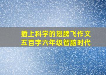 插上科学的翅膀飞作文五百字六年级智脑时代