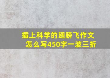 插上科学的翅膀飞作文怎么写450字一波三折