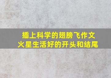 插上科学的翅膀飞作文火星生活好的开头和结尾