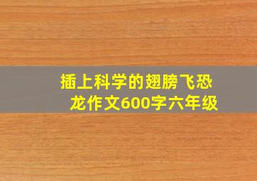 插上科学的翅膀飞恐龙作文600字六年级