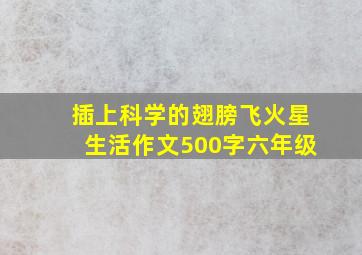 插上科学的翅膀飞火星生活作文500字六年级