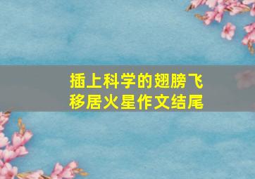 插上科学的翅膀飞移居火星作文结尾