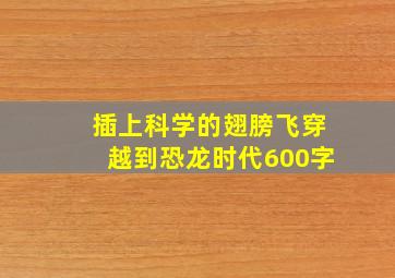 插上科学的翅膀飞穿越到恐龙时代600字