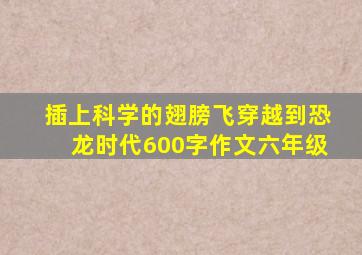 插上科学的翅膀飞穿越到恐龙时代600字作文六年级